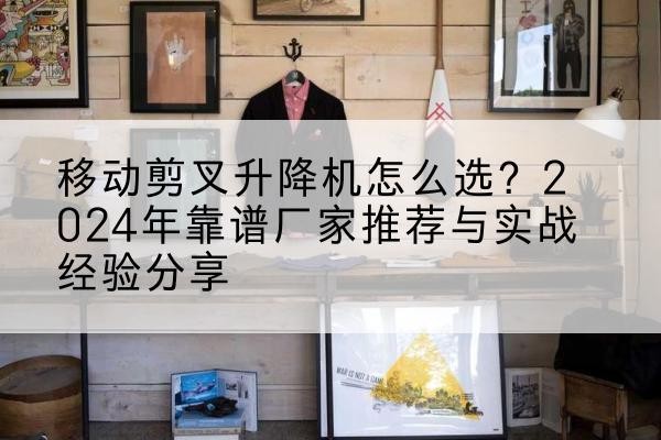 息烽升降平台厂家推荐-移动剪叉升降机怎么选？2024年靠谱厂家推荐与实战经验分享