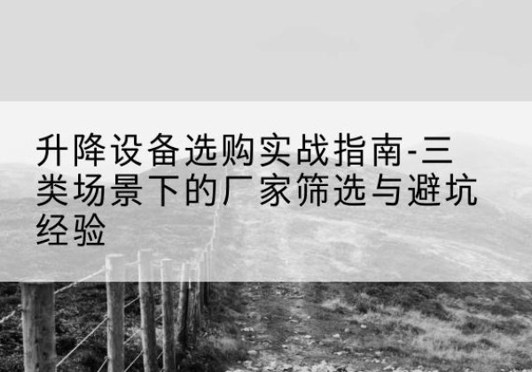 息烽移动式升降机厂家推荐-升降设备选购实战指南-三类场景下的厂家筛选与避坑经验