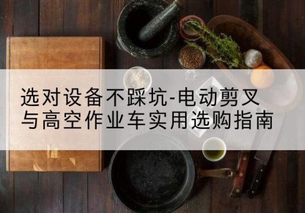 息烽电动剪叉升降平台怎么选-选对设备不踩坑-电动剪叉与高空作业车实用选购指南