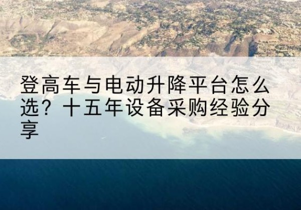 息烽登高车厂家厂家-登高车与电动升降平台怎么选？十五年设备采购经验分享