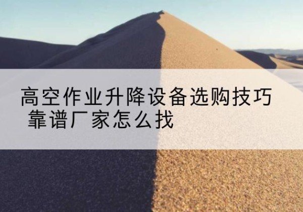 息烽电动升降平台厂家推荐-高空作业升降设备选购技巧 靠谱厂家怎么找