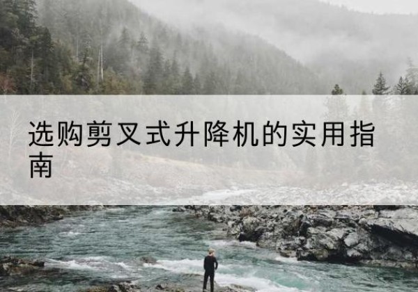 息烽剪叉式升降机怎么选-选购剪叉式升降机的实用指南